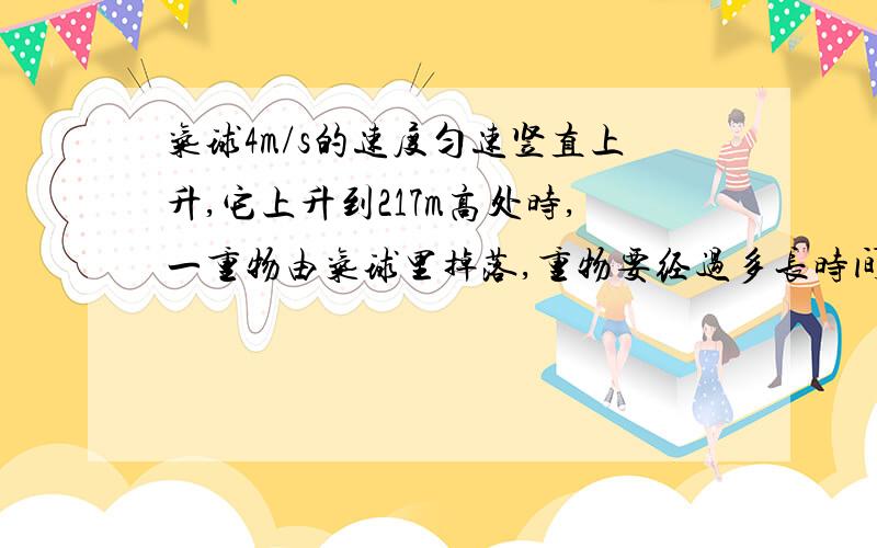 气球4m/s的速度匀速竖直上升,它上升到217m高处时,一重物由气球里掉落,重物要经过多长时间才能再次上升4m/s