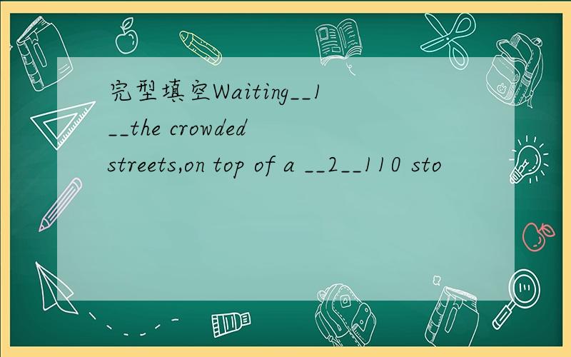 完型填空Waiting__1__the crowded streets,on top of a __2__110 sto