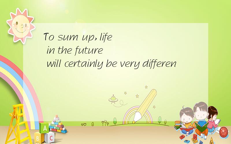 To sum up,life in the future will certainly be very differen