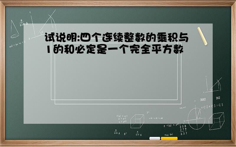 试说明:四个连续整数的乘积与1的和必定是一个完全平方数