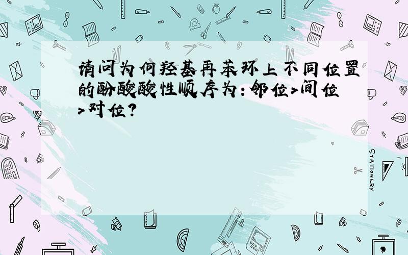 请问为何羟基再苯环上不同位置的酚酸酸性顺序为：邻位>间位>对位?