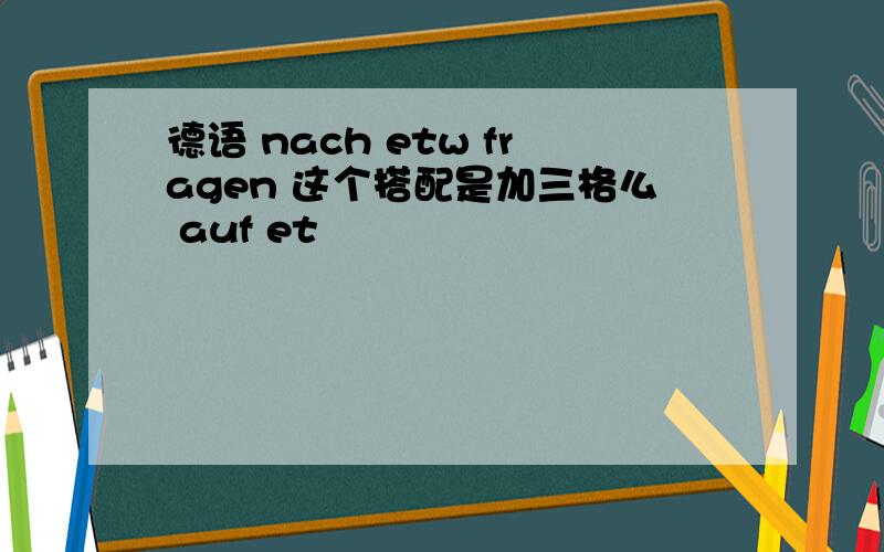 德语 nach etw fragen 这个搭配是加三格么 auf et