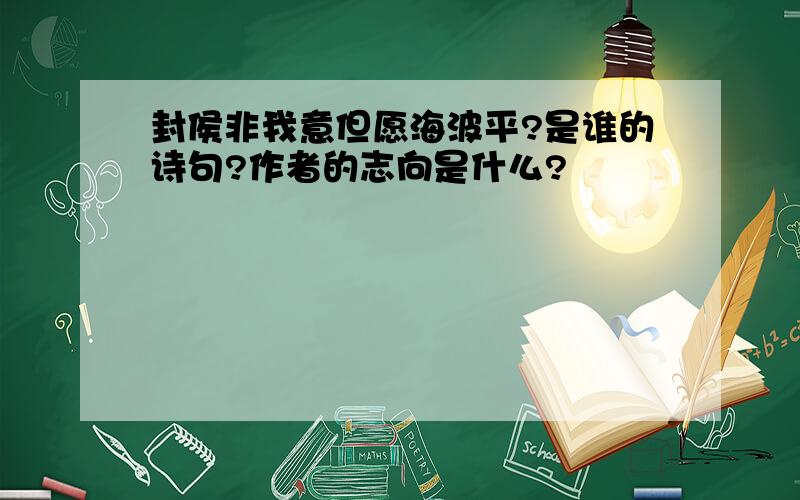 封侯非我意但愿海波平?是谁的诗句?作者的志向是什么?