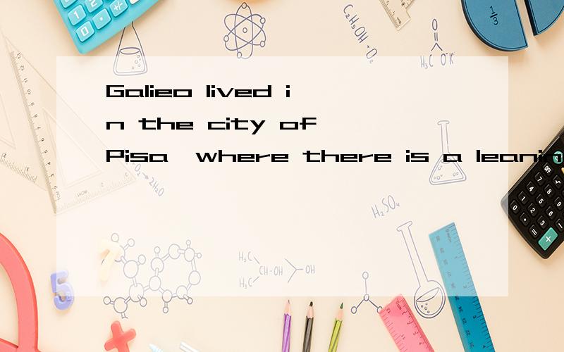 Galieo lived in the city of Pisa,where there is a leaning to