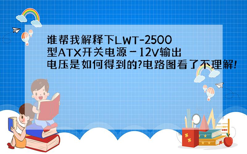 谁帮我解释下LWT-2500型ATX开关电源－12V输出电压是如何得到的?电路图看了不理解!