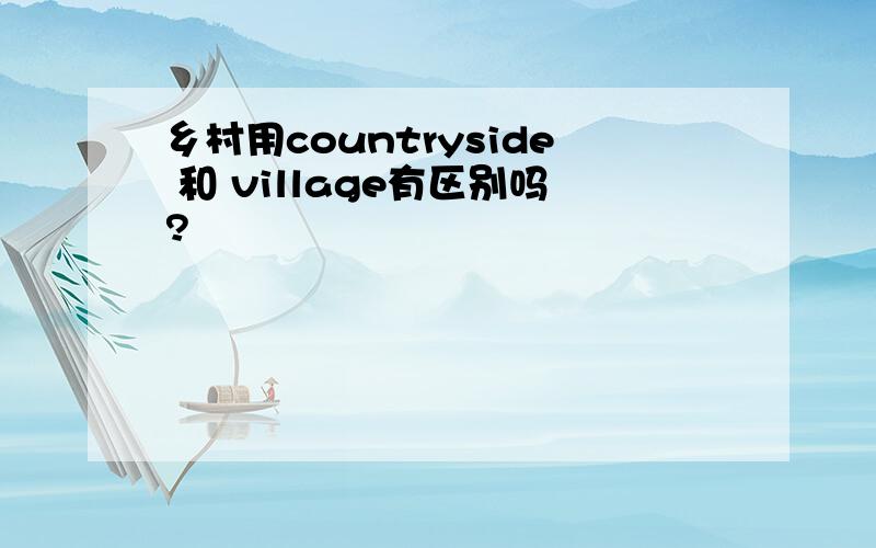 乡村用countryside 和 village有区别吗?