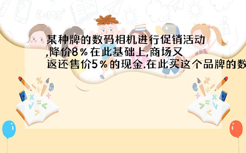 某种牌的数码相机进行促销活动,降价8％在此基础上,商场又返还售价5％的现金.在此买这个品牌的数码相机,相当于降价的百分之