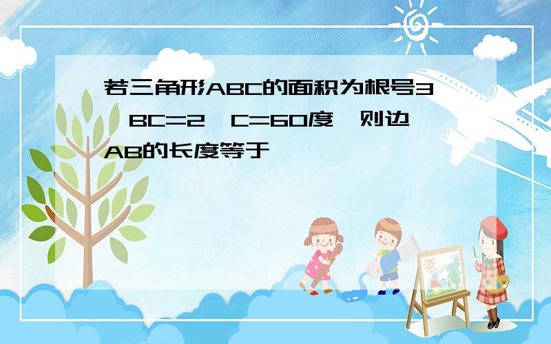 若三角形ABC的面积为根号3,BC=2,C=60度,则边AB的长度等于