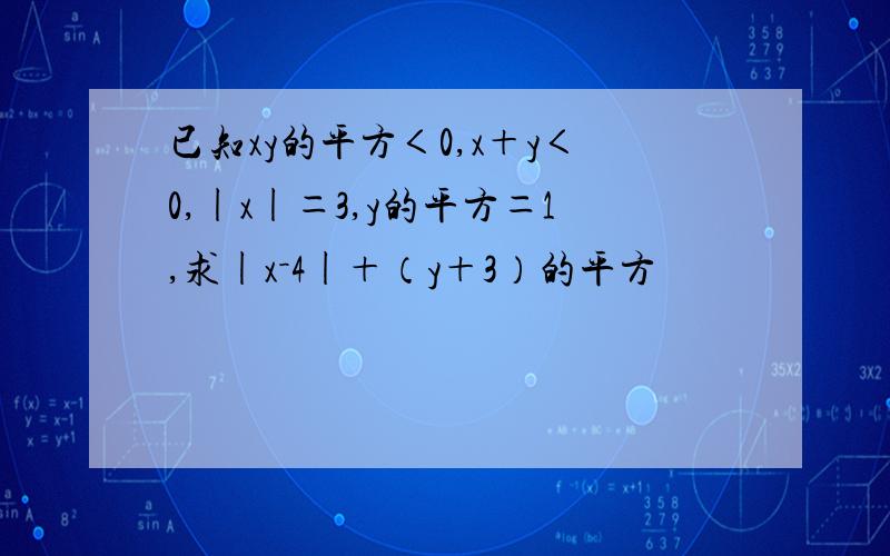 已知xy的平方＜0,x＋y＜0,|x|＝3,y的平方＝1,求|x－4|＋（y＋3）的平方