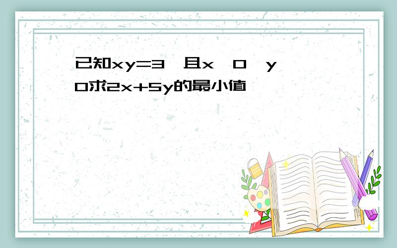 已知xy=3,且x>0,y>0求2x+5y的最小值