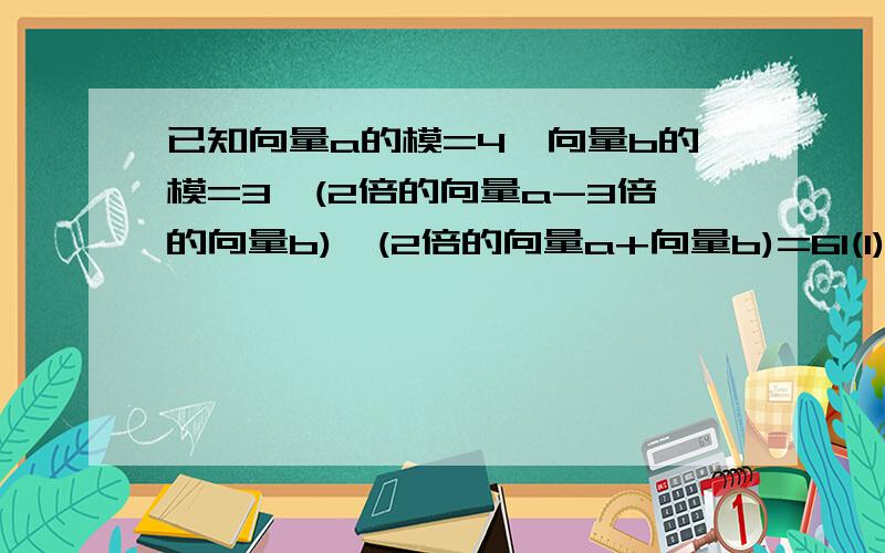 已知向量a的模=4,向量b的模=3,(2倍的向量a-3倍的向量b)*(2倍的向量a+向量b)=61(1)求向量a*b的值