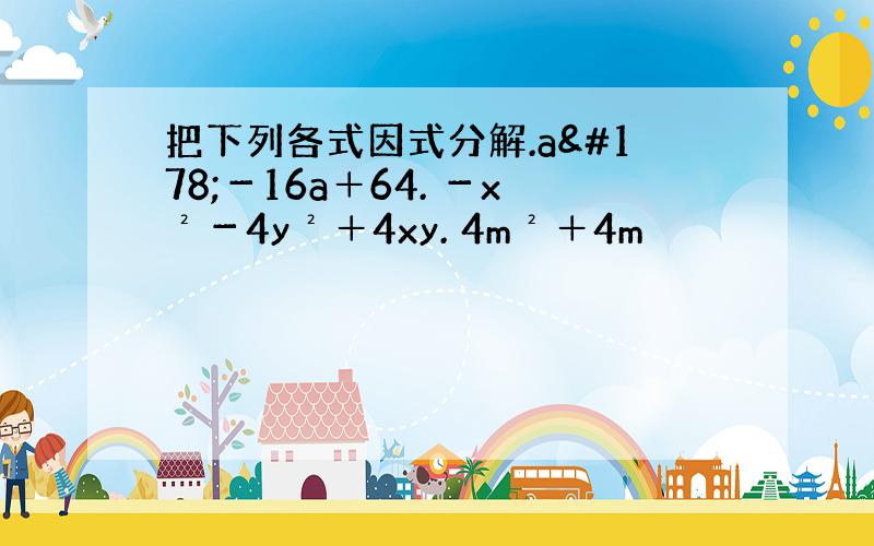 把下列各式因式分解.a²－16a＋64. －x²－4y²＋4xy. 4m²＋4m