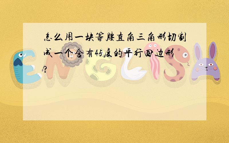 怎么用一块等腰直角三角形切割成一个含有45度的平行四边形?