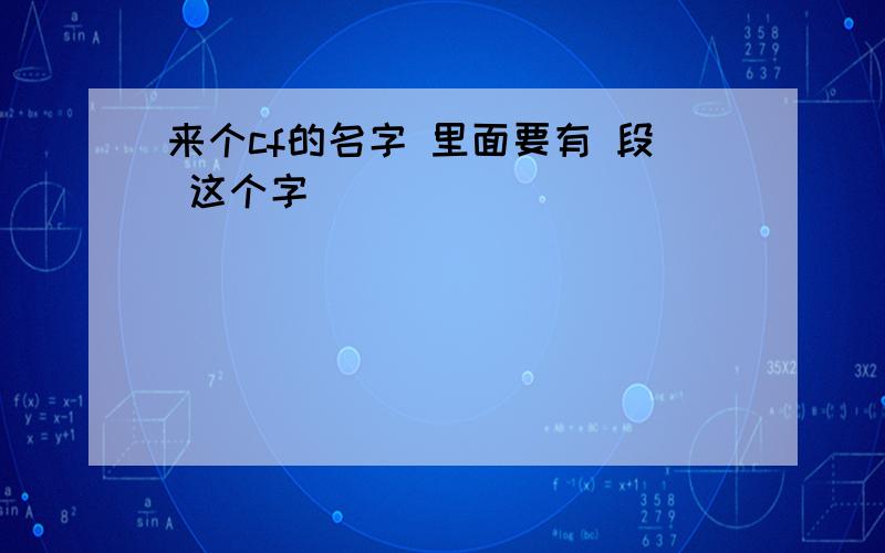 来个cf的名字 里面要有 段 这个字