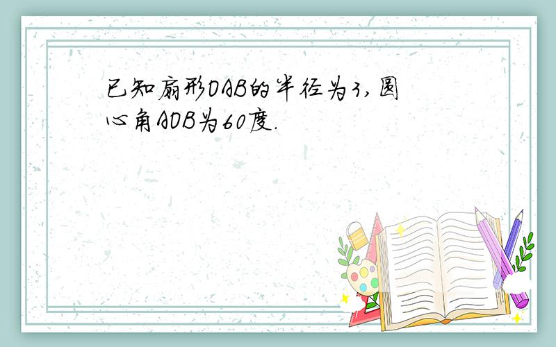 已知扇形OAB的半径为3,圆心角AOB为60度.