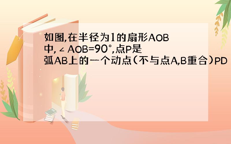 如图,在半径为1的扇形AOB中,∠AOB=90°,点P是弧AB上的一个动点(不与点A,B重合)PD⊥Bo,OA⊥PC,