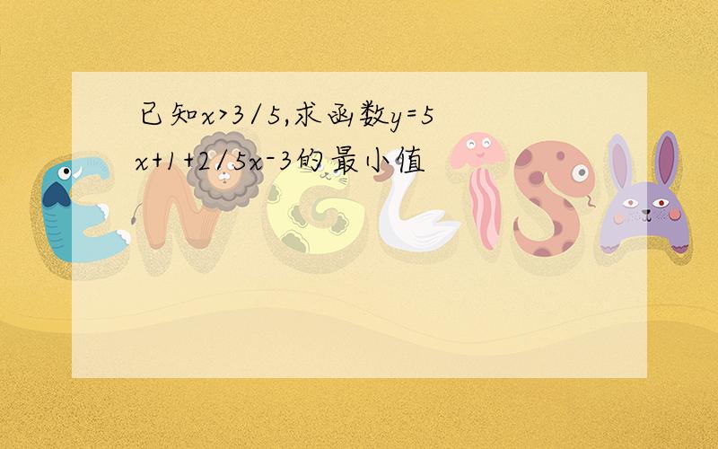 已知x>3/5,求函数y=5x+1+2/5x-3的最小值