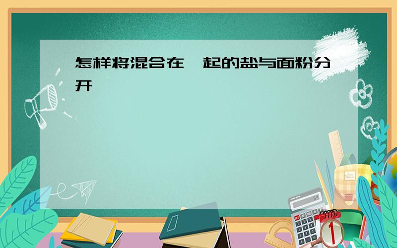 怎样将混合在一起的盐与面粉分开