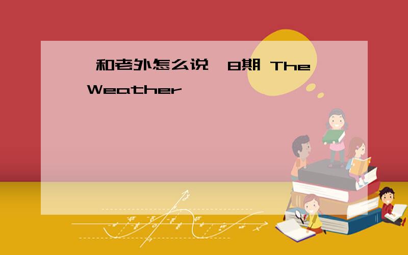 《和老外怎么说》8期 The Weather