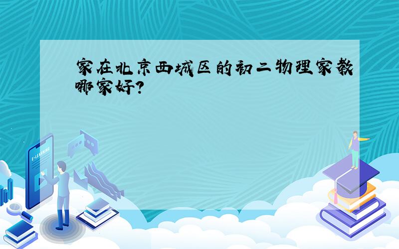 家在北京西城区的初二物理家教哪家好?