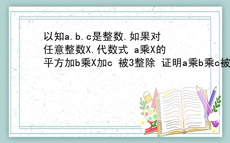 以知a.b.c是整数.如果对任意整数X.代数式 a乘X的平方加b乘X加c 被3整除 证明a乘b乘c被27整除