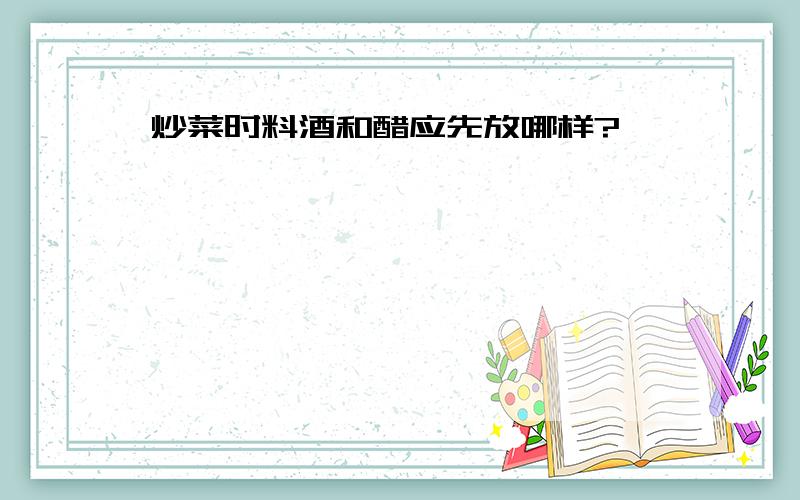 炒菜时料酒和醋应先放哪样?