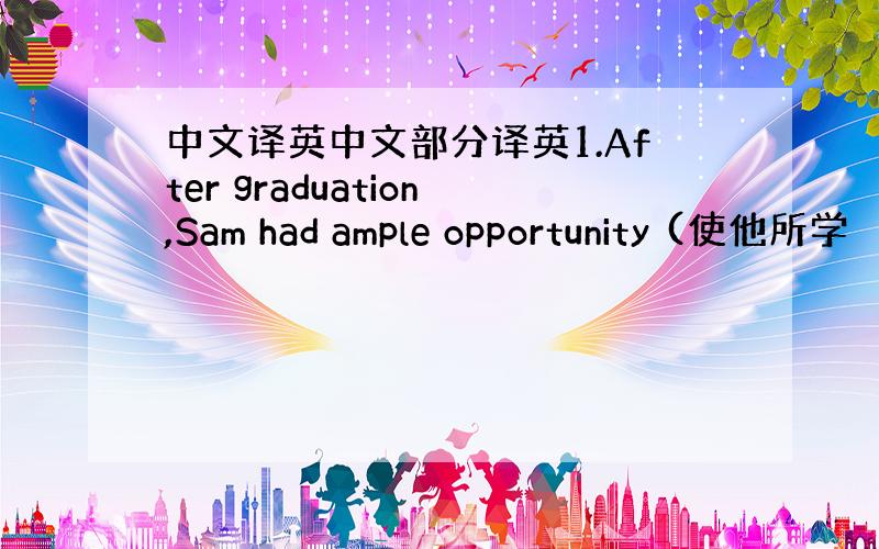 中文译英中文部分译英1.After graduation,Sam had ample opportunity (使他所学