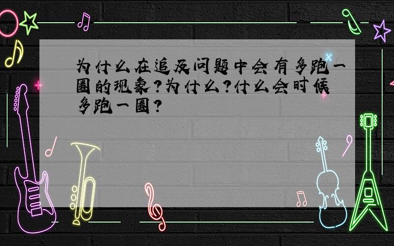 为什么在追及问题中会有多跑一圈的现象?为什么?什么会时候多跑一圈?