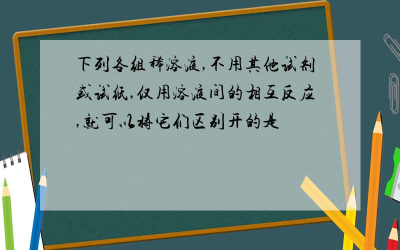 下列各组稀溶液,不用其他试剂或试纸,仅用溶液间的相互反应,就可以将它们区别开的是