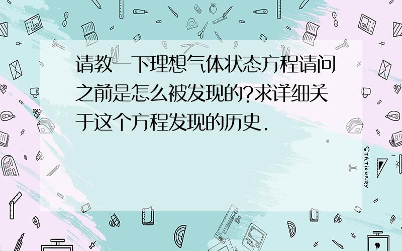 请教一下理想气体状态方程请问之前是怎么被发现的?求详细关于这个方程发现的历史.