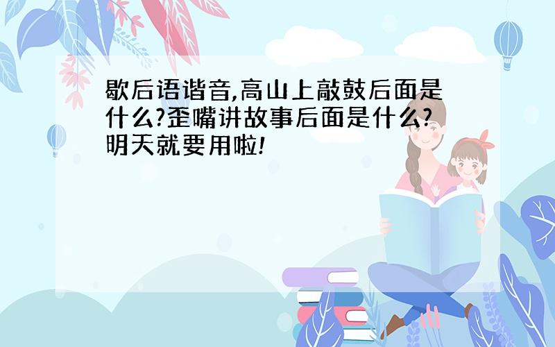 歇后语谐音,高山上敲鼓后面是什么?歪嘴讲故事后面是什么?明天就要用啦!