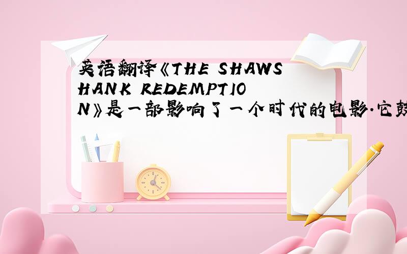 英语翻译《THE SHAWSHANK REDEMPTION》是一部影响了一个时代的电影.它鼓励了无数的人为自由和希望而奋