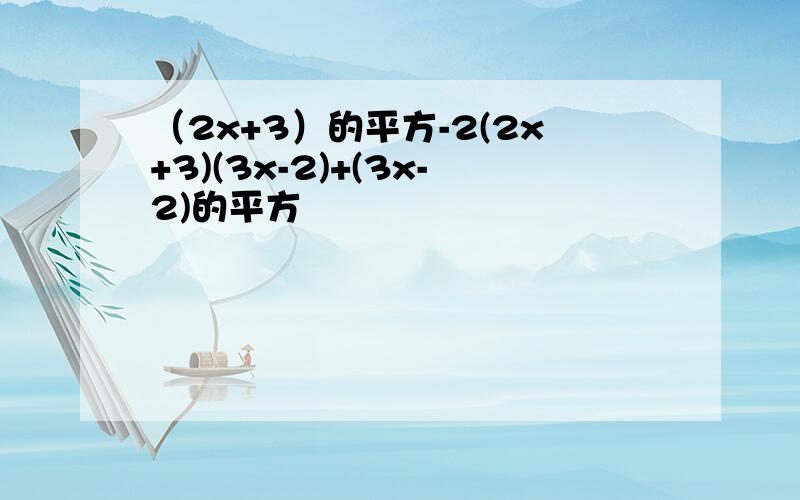 （2x+3）的平方-2(2x+3)(3x-2)+(3x-2)的平方