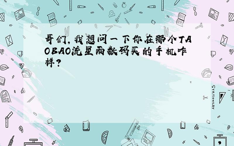 哥们,我想问一下你在那个TAOBAO流星雨数码买的手机咋样?