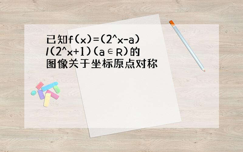 已知f(x)=(2^x-a)/(2^x+1)(a∈R)的图像关于坐标原点对称