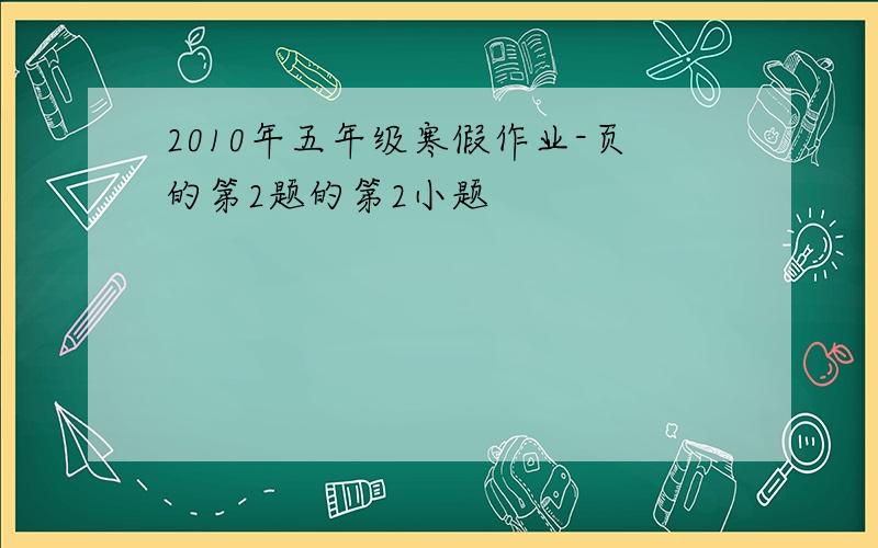 2010年五年级寒假作业-页的第2题的第2小题