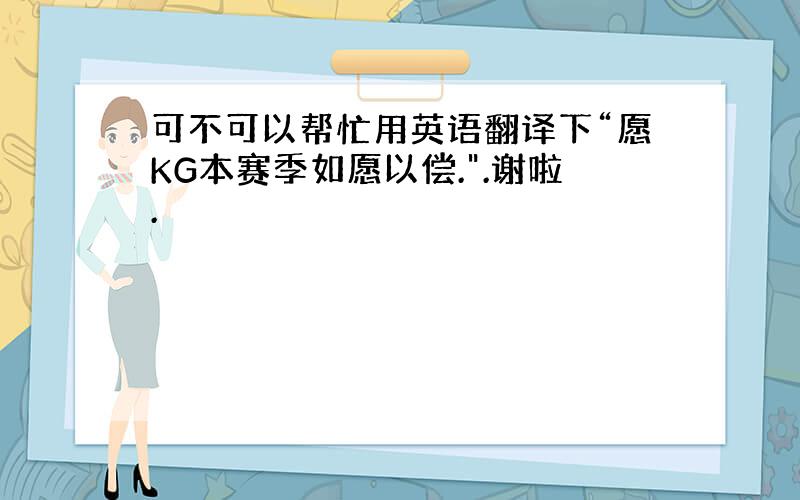 可不可以帮忙用英语翻译下“愿KG本赛季如愿以偿.