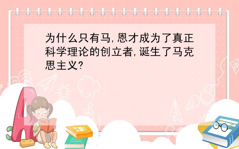 为什么只有马,恩才成为了真正科学理论的创立者,诞生了马克思主义?