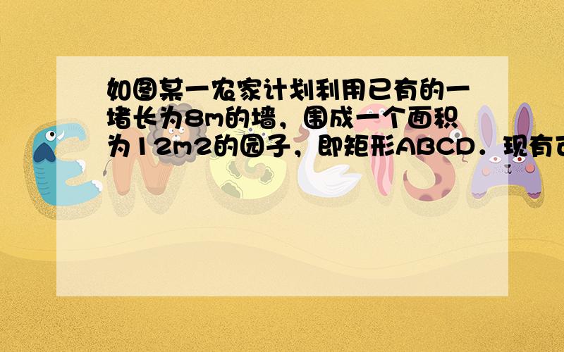 如图某一农家计划利用已有的一堵长为8m的墙，围成一个面积为12m2的园子，即矩形ABCD．现有可用的篱笆总长为10.5m