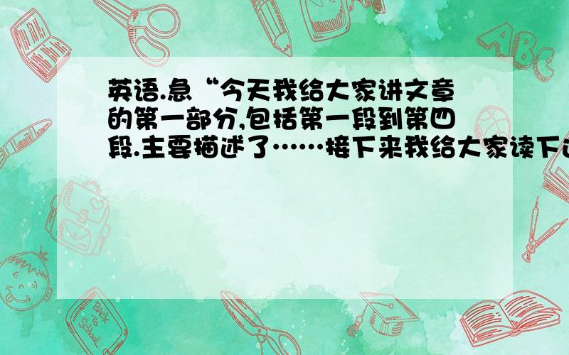 英语.急“今天我给大家讲文章的第一部分,包括第一段到第四段.主要描述了……接下来我给大家读下这部分.请大家看第几行.”翻