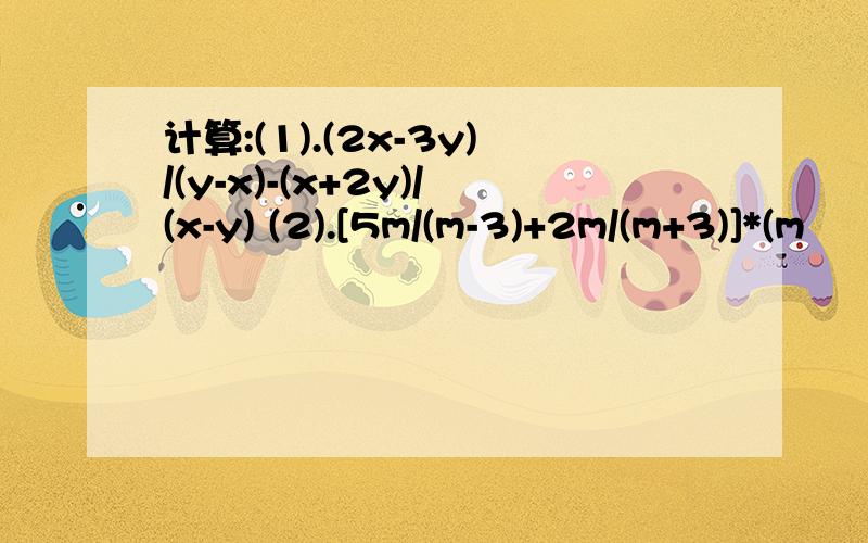 计算:(1).(2x-3y)/(y-x)-(x+2y)/(x-y) (2).[5m/(m-3)+2m/(m+3)]*(m