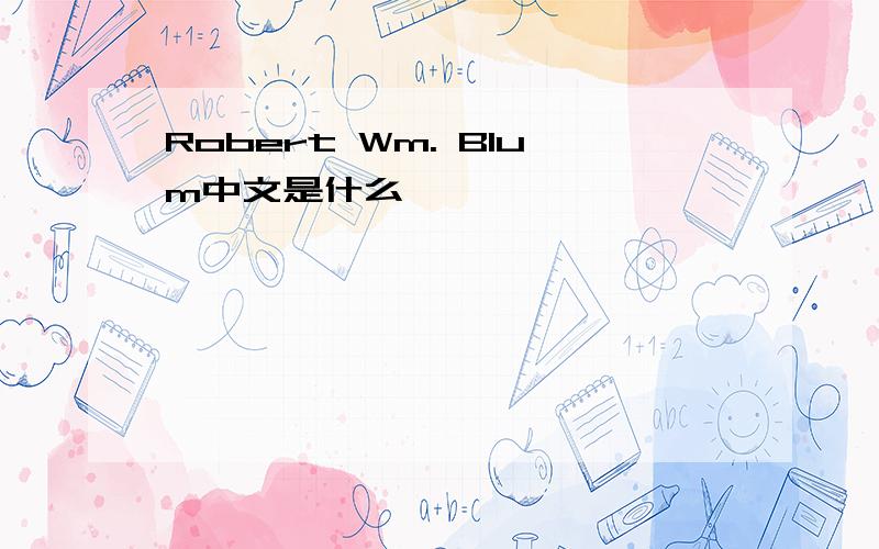 Robert Wm. Blum中文是什么