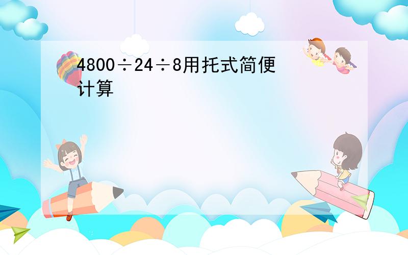 4800÷24÷8用托式简便计算