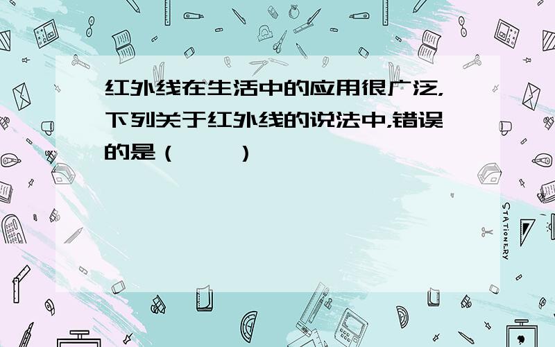 红外线在生活中的应用很广泛，下列关于红外线的说法中，错误的是（　　）