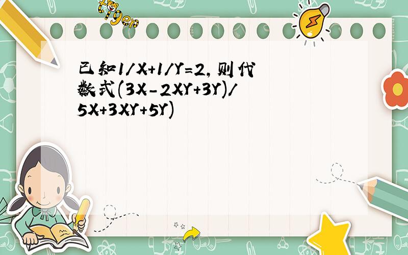 已知1/X+1/Y=2,则代数式(3X-2XY+3Y)/5X+3XY+5Y)