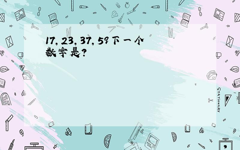 17,23,37,59下一个数字是?