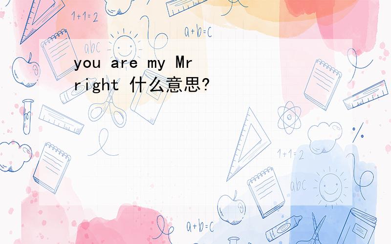 you are my Mr right 什么意思?