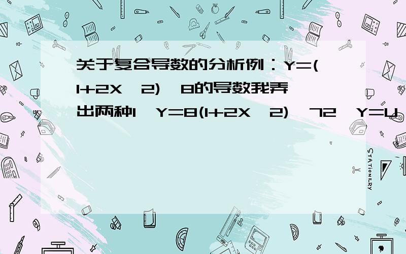 关于复合导数的分析例：Y=(1+2X^2)^8的导数我弄出两种1、Y=8(1+2X^2)^72、Y=U^8 U=1+2X