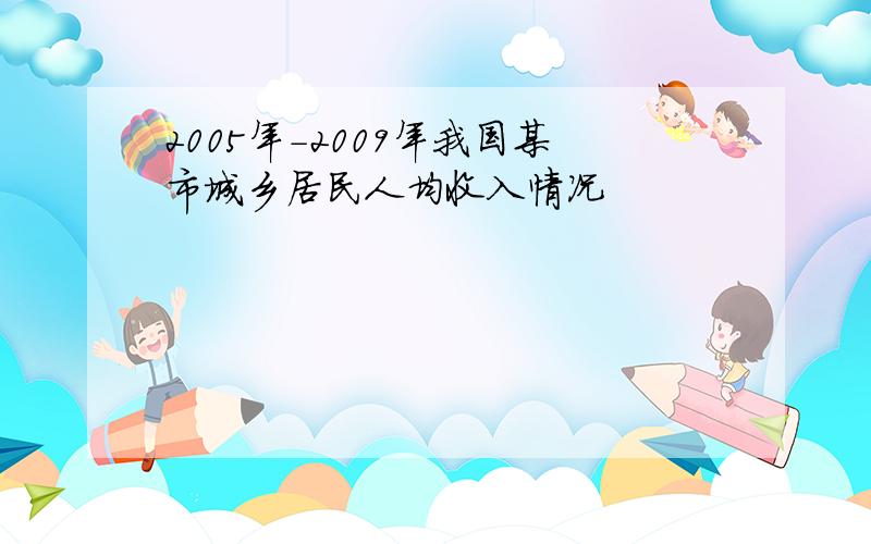 2005年－2009年我国某市城乡居民人均收入情况