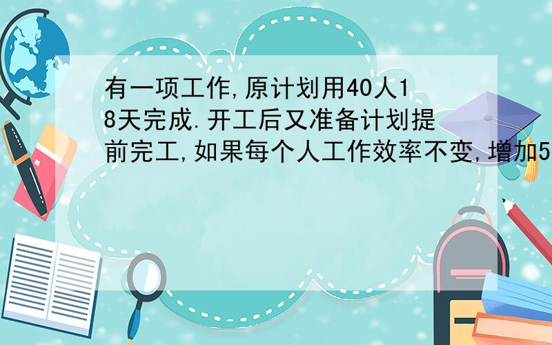 有一项工作,原计划用40人18天完成.开工后又准备计划提前完工,如果每个人工作效率不变,增加5个工人,那么可提前几天完成